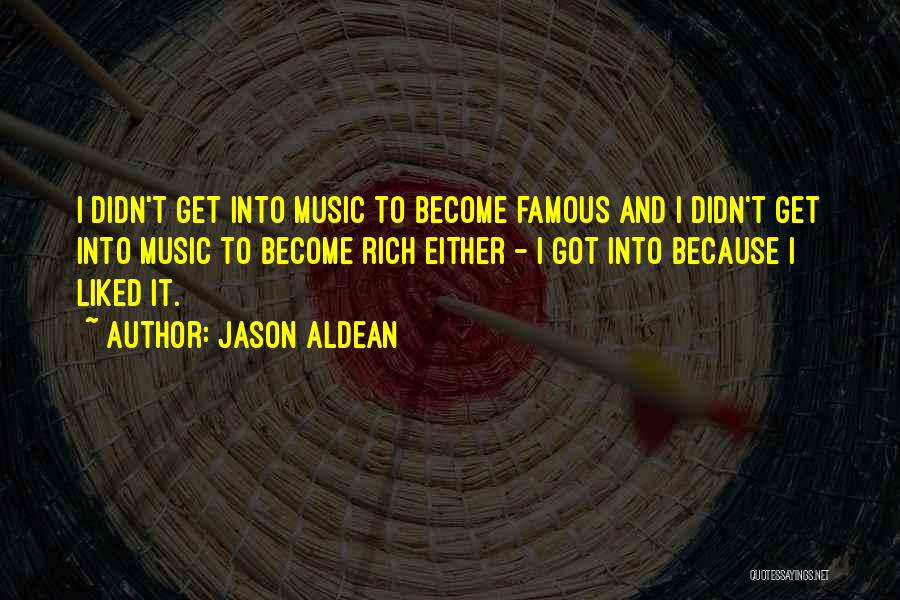 Jason Aldean Quotes: I Didn't Get Into Music To Become Famous And I Didn't Get Into Music To Become Rich Either - I