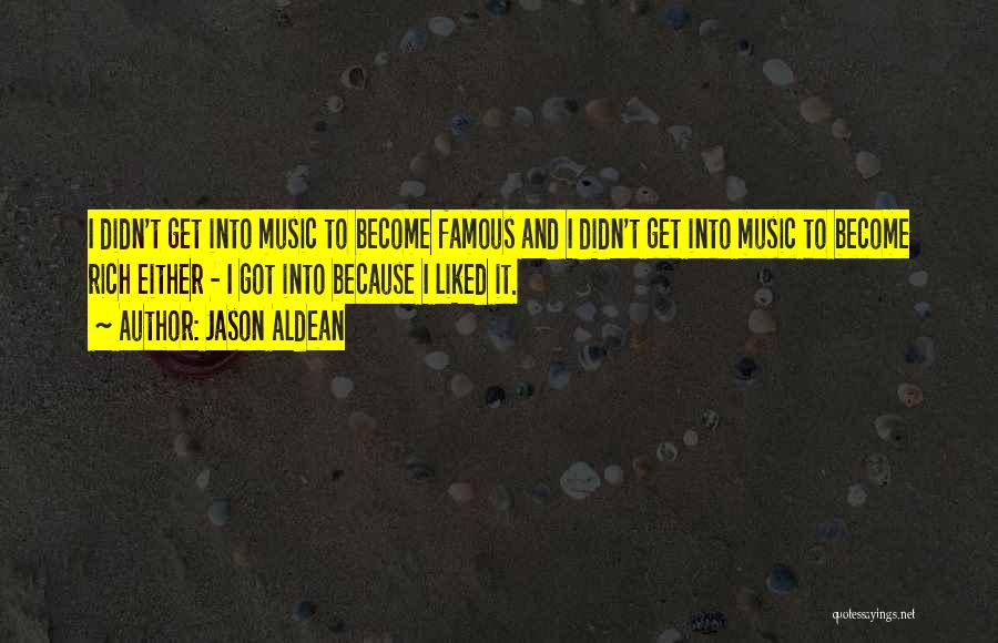 Jason Aldean Quotes: I Didn't Get Into Music To Become Famous And I Didn't Get Into Music To Become Rich Either - I