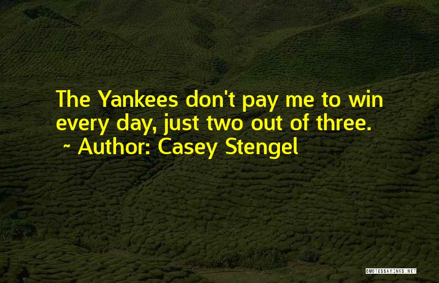 Casey Stengel Quotes: The Yankees Don't Pay Me To Win Every Day, Just Two Out Of Three.