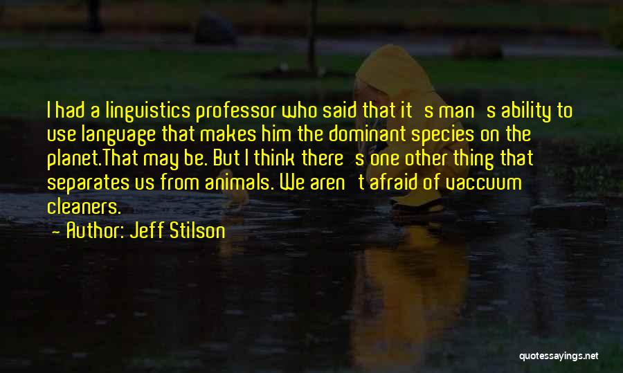 Jeff Stilson Quotes: I Had A Linguistics Professor Who Said That It's Man's Ability To Use Language That Makes Him The Dominant Species