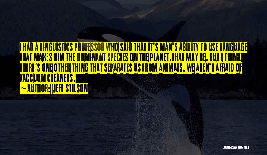 Jeff Stilson Quotes: I Had A Linguistics Professor Who Said That It's Man's Ability To Use Language That Makes Him The Dominant Species