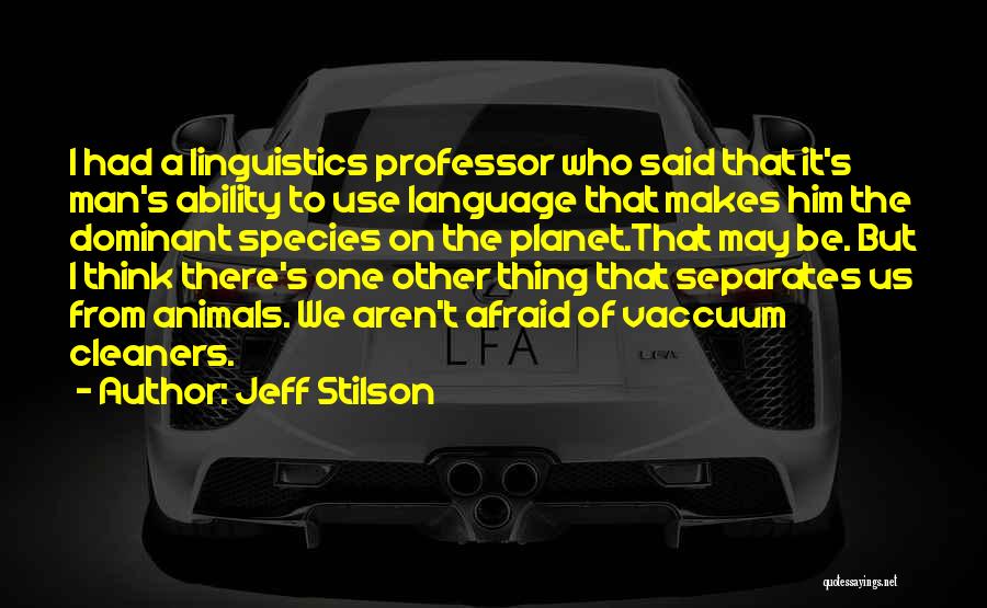 Jeff Stilson Quotes: I Had A Linguistics Professor Who Said That It's Man's Ability To Use Language That Makes Him The Dominant Species