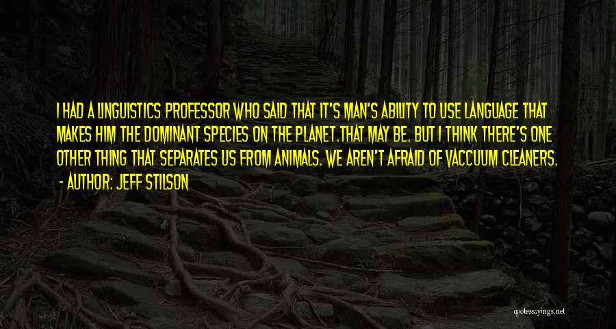 Jeff Stilson Quotes: I Had A Linguistics Professor Who Said That It's Man's Ability To Use Language That Makes Him The Dominant Species