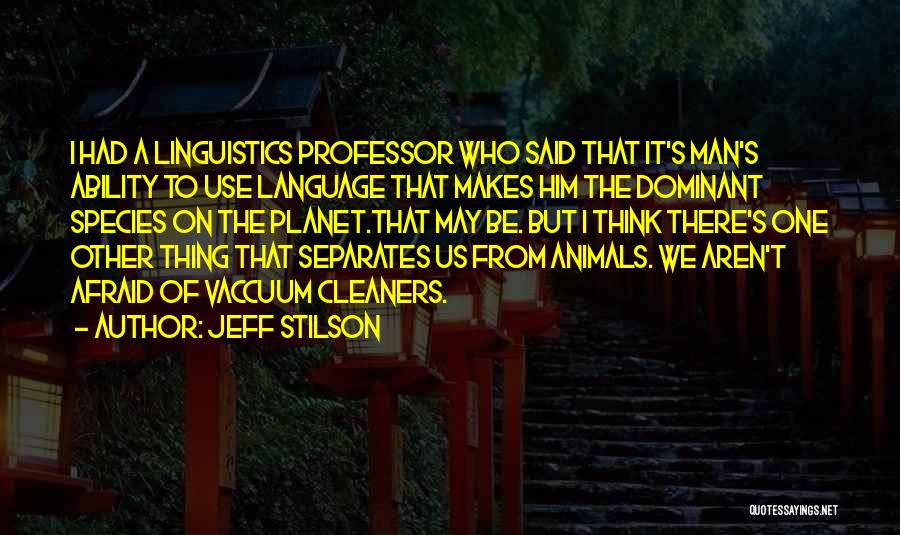 Jeff Stilson Quotes: I Had A Linguistics Professor Who Said That It's Man's Ability To Use Language That Makes Him The Dominant Species