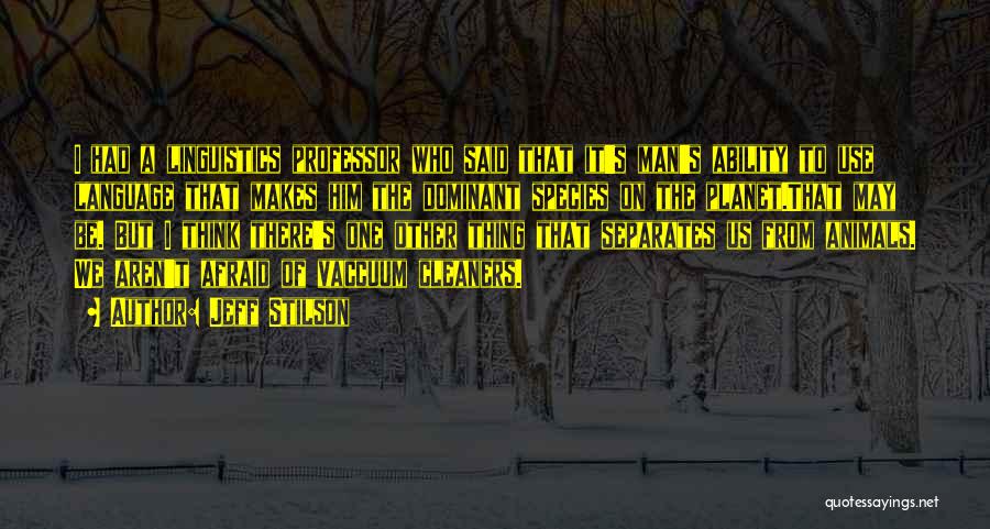 Jeff Stilson Quotes: I Had A Linguistics Professor Who Said That It's Man's Ability To Use Language That Makes Him The Dominant Species