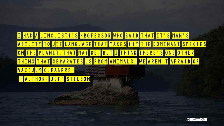 Jeff Stilson Quotes: I Had A Linguistics Professor Who Said That It's Man's Ability To Use Language That Makes Him The Dominant Species