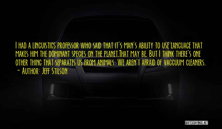 Jeff Stilson Quotes: I Had A Linguistics Professor Who Said That It's Man's Ability To Use Language That Makes Him The Dominant Species