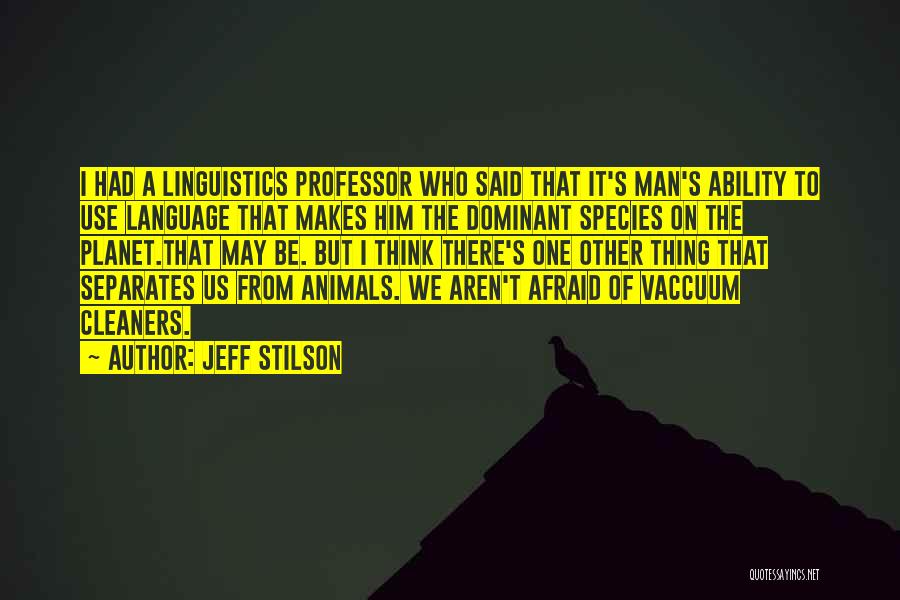 Jeff Stilson Quotes: I Had A Linguistics Professor Who Said That It's Man's Ability To Use Language That Makes Him The Dominant Species