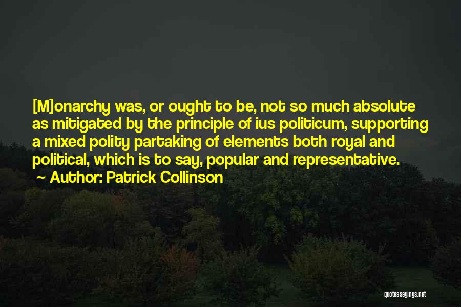 Patrick Collinson Quotes: [m]onarchy Was, Or Ought To Be, Not So Much Absolute As Mitigated By The Principle Of Ius Politicum, Supporting A