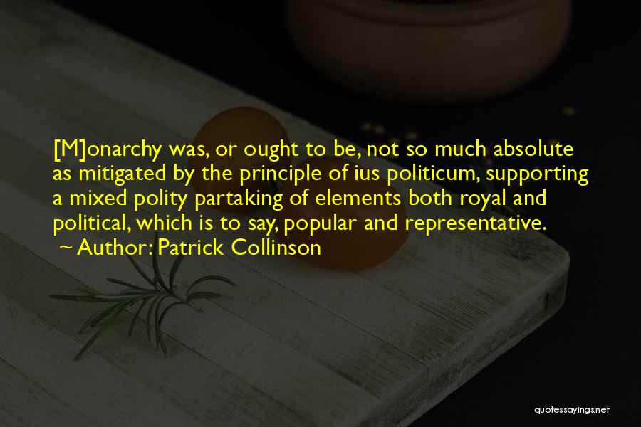 Patrick Collinson Quotes: [m]onarchy Was, Or Ought To Be, Not So Much Absolute As Mitigated By The Principle Of Ius Politicum, Supporting A