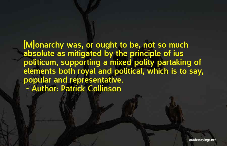Patrick Collinson Quotes: [m]onarchy Was, Or Ought To Be, Not So Much Absolute As Mitigated By The Principle Of Ius Politicum, Supporting A