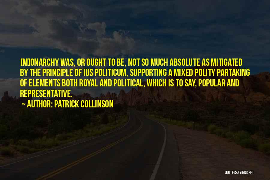 Patrick Collinson Quotes: [m]onarchy Was, Or Ought To Be, Not So Much Absolute As Mitigated By The Principle Of Ius Politicum, Supporting A