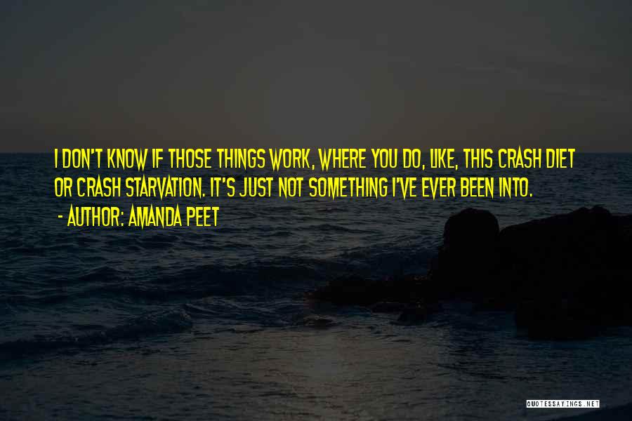 Amanda Peet Quotes: I Don't Know If Those Things Work, Where You Do, Like, This Crash Diet Or Crash Starvation. It's Just Not