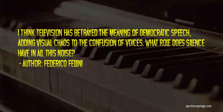 Federico Fellini Quotes: I Think Television Has Betrayed The Meaning Of Democratic Speech, Adding Visual Chaos To The Confusion Of Voices. What Role