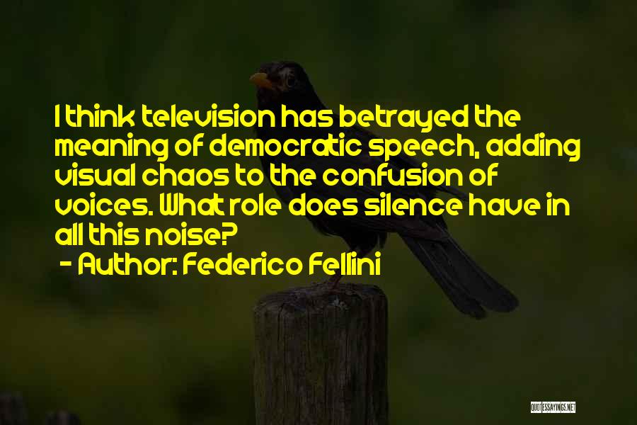 Federico Fellini Quotes: I Think Television Has Betrayed The Meaning Of Democratic Speech, Adding Visual Chaos To The Confusion Of Voices. What Role