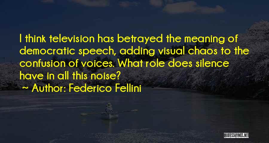 Federico Fellini Quotes: I Think Television Has Betrayed The Meaning Of Democratic Speech, Adding Visual Chaos To The Confusion Of Voices. What Role