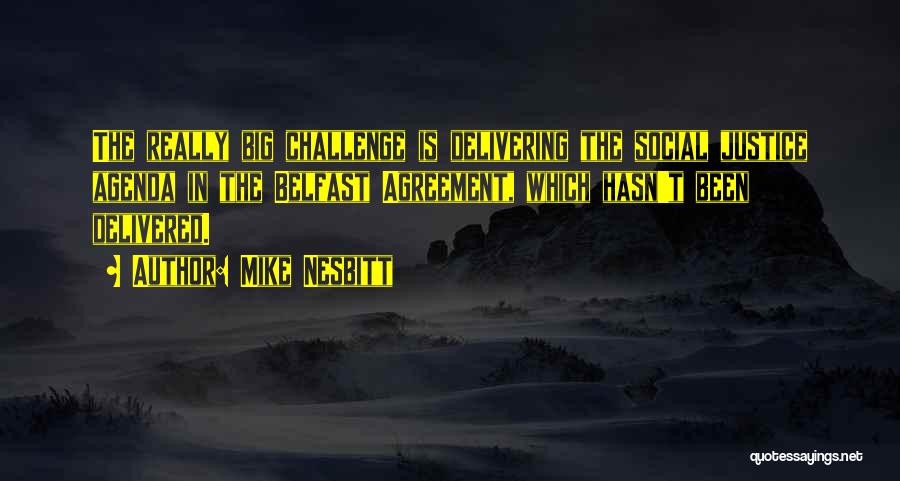 Mike Nesbitt Quotes: The Really Big Challenge Is Delivering The Social Justice Agenda In The Belfast Agreement, Which Hasn't Been Delivered.