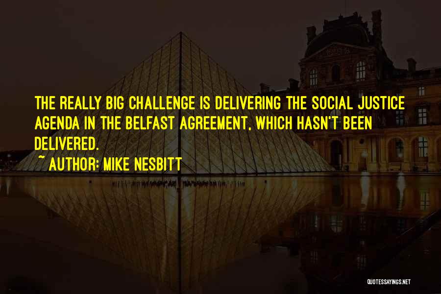 Mike Nesbitt Quotes: The Really Big Challenge Is Delivering The Social Justice Agenda In The Belfast Agreement, Which Hasn't Been Delivered.