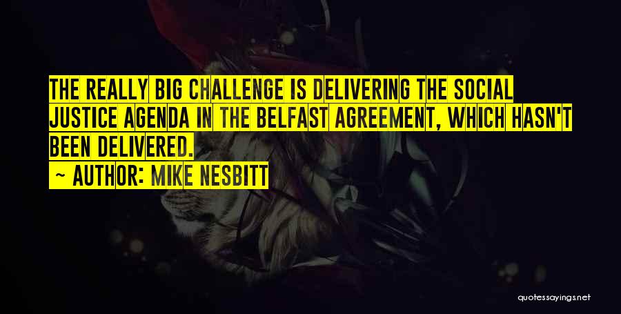Mike Nesbitt Quotes: The Really Big Challenge Is Delivering The Social Justice Agenda In The Belfast Agreement, Which Hasn't Been Delivered.