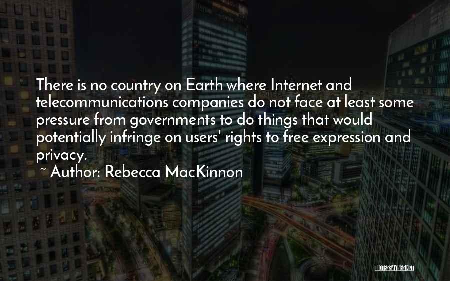 Rebecca MacKinnon Quotes: There Is No Country On Earth Where Internet And Telecommunications Companies Do Not Face At Least Some Pressure From Governments