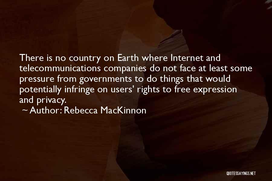 Rebecca MacKinnon Quotes: There Is No Country On Earth Where Internet And Telecommunications Companies Do Not Face At Least Some Pressure From Governments