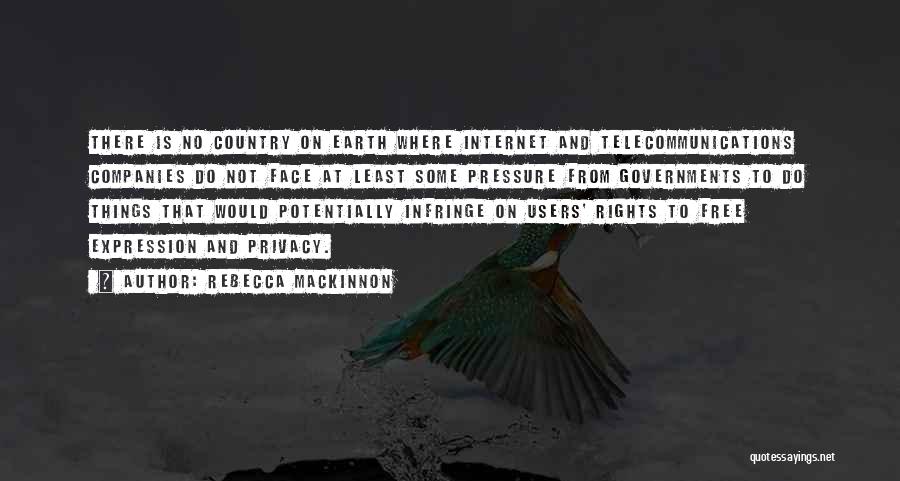 Rebecca MacKinnon Quotes: There Is No Country On Earth Where Internet And Telecommunications Companies Do Not Face At Least Some Pressure From Governments