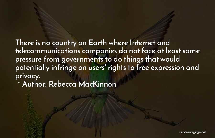 Rebecca MacKinnon Quotes: There Is No Country On Earth Where Internet And Telecommunications Companies Do Not Face At Least Some Pressure From Governments