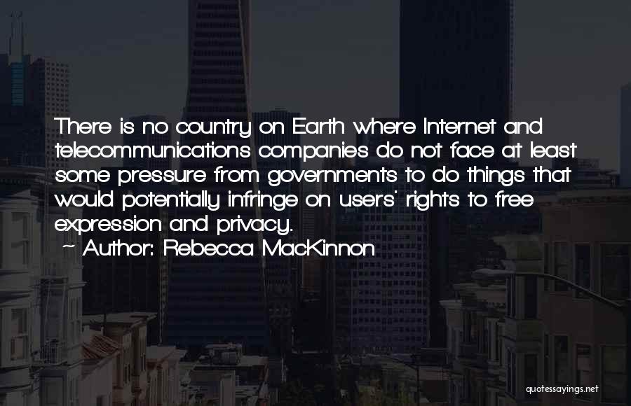 Rebecca MacKinnon Quotes: There Is No Country On Earth Where Internet And Telecommunications Companies Do Not Face At Least Some Pressure From Governments