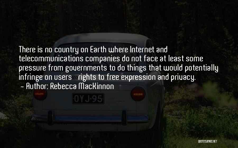 Rebecca MacKinnon Quotes: There Is No Country On Earth Where Internet And Telecommunications Companies Do Not Face At Least Some Pressure From Governments