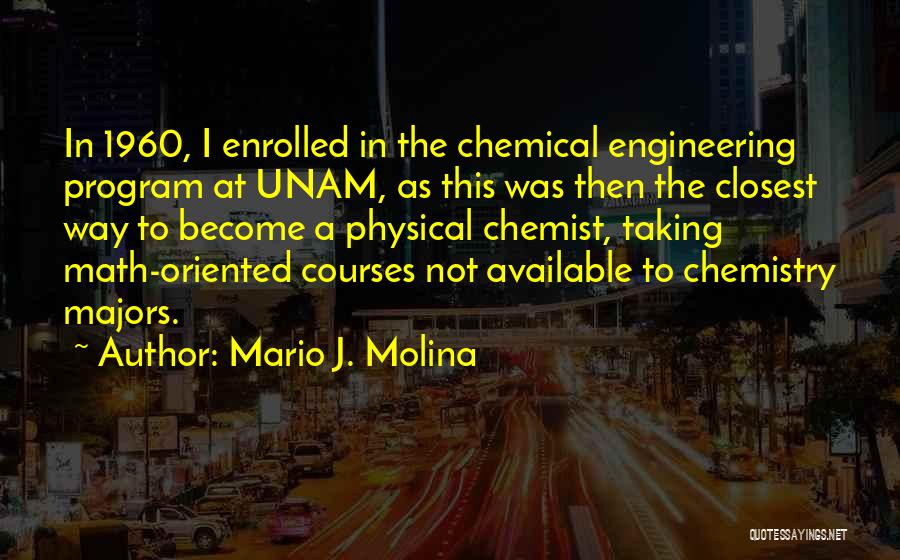 Mario J. Molina Quotes: In 1960, I Enrolled In The Chemical Engineering Program At Unam, As This Was Then The Closest Way To Become