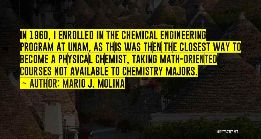 Mario J. Molina Quotes: In 1960, I Enrolled In The Chemical Engineering Program At Unam, As This Was Then The Closest Way To Become