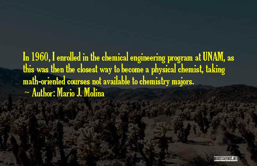 Mario J. Molina Quotes: In 1960, I Enrolled In The Chemical Engineering Program At Unam, As This Was Then The Closest Way To Become