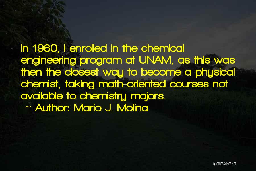 Mario J. Molina Quotes: In 1960, I Enrolled In The Chemical Engineering Program At Unam, As This Was Then The Closest Way To Become