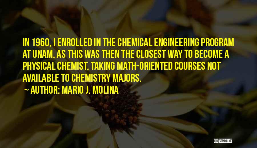 Mario J. Molina Quotes: In 1960, I Enrolled In The Chemical Engineering Program At Unam, As This Was Then The Closest Way To Become