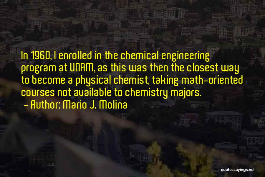 Mario J. Molina Quotes: In 1960, I Enrolled In The Chemical Engineering Program At Unam, As This Was Then The Closest Way To Become