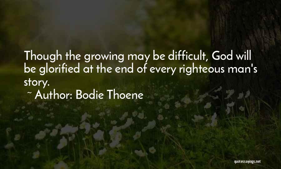 Bodie Thoene Quotes: Though The Growing May Be Difficult, God Will Be Glorified At The End Of Every Righteous Man's Story.