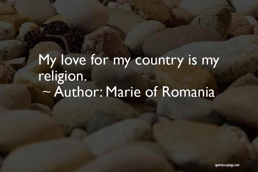 Marie Of Romania Quotes: My Love For My Country Is My Religion.