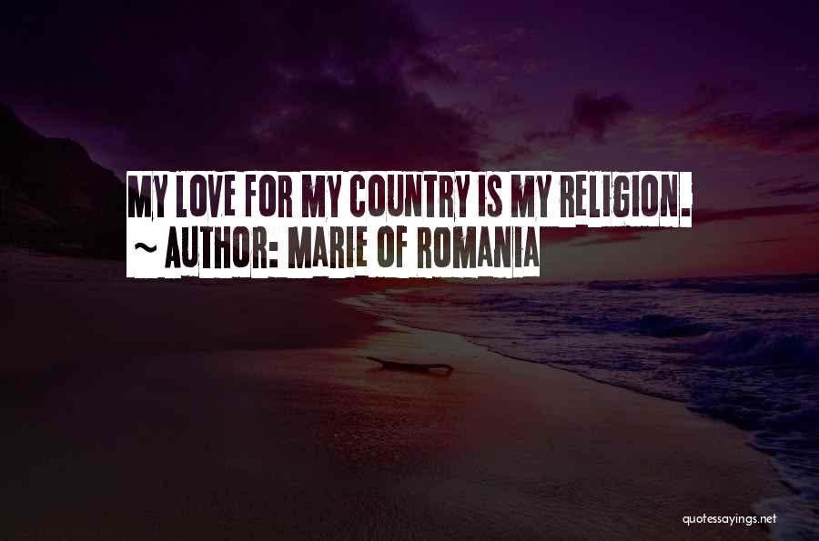 Marie Of Romania Quotes: My Love For My Country Is My Religion.