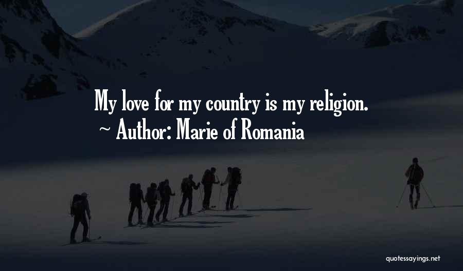 Marie Of Romania Quotes: My Love For My Country Is My Religion.