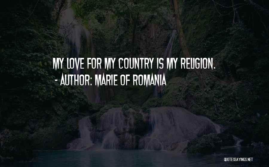 Marie Of Romania Quotes: My Love For My Country Is My Religion.