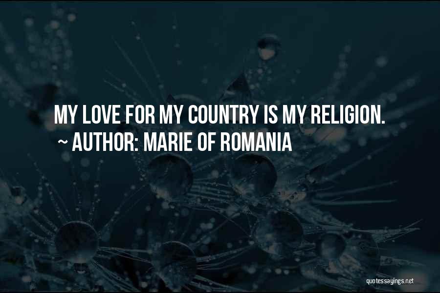 Marie Of Romania Quotes: My Love For My Country Is My Religion.