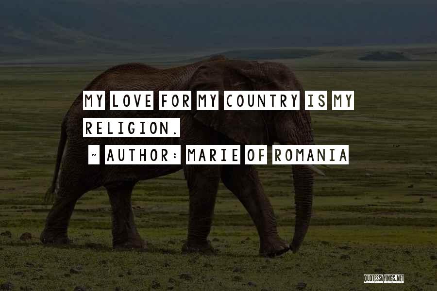 Marie Of Romania Quotes: My Love For My Country Is My Religion.
