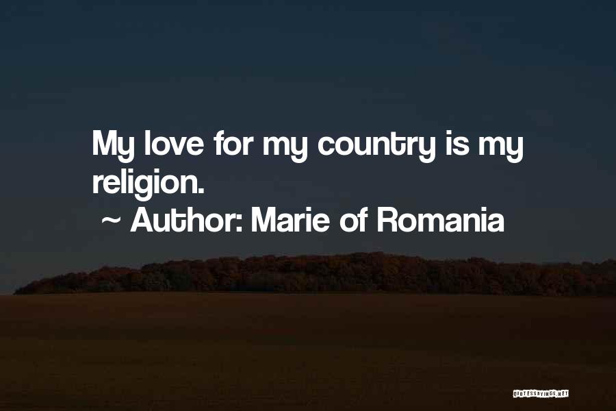 Marie Of Romania Quotes: My Love For My Country Is My Religion.