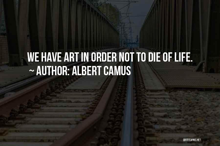 Albert Camus Quotes: We Have Art In Order Not To Die Of Life.