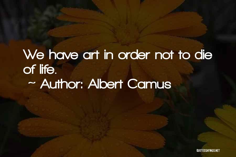 Albert Camus Quotes: We Have Art In Order Not To Die Of Life.