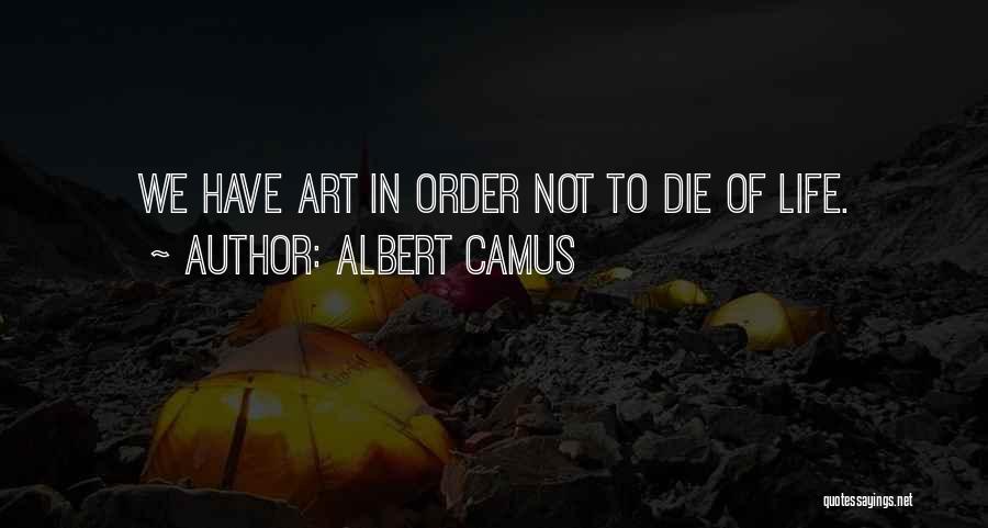 Albert Camus Quotes: We Have Art In Order Not To Die Of Life.