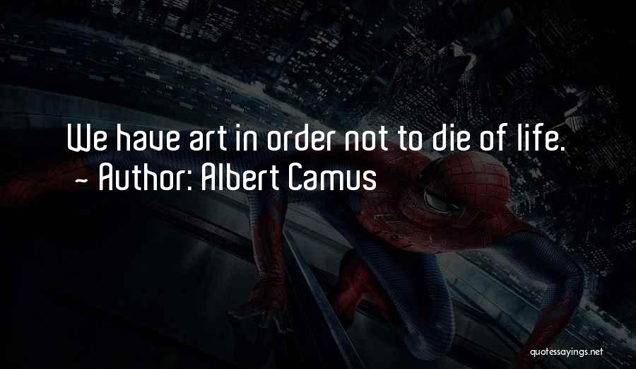 Albert Camus Quotes: We Have Art In Order Not To Die Of Life.