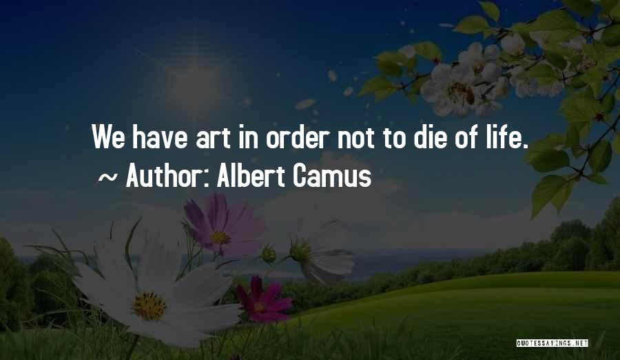 Albert Camus Quotes: We Have Art In Order Not To Die Of Life.