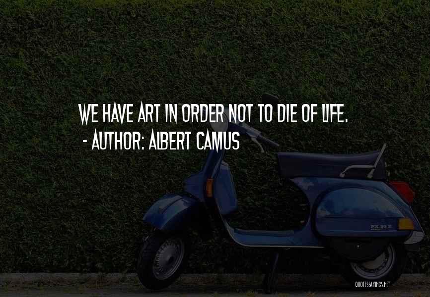 Albert Camus Quotes: We Have Art In Order Not To Die Of Life.
