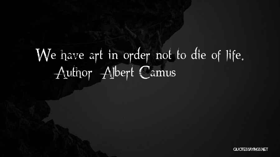 Albert Camus Quotes: We Have Art In Order Not To Die Of Life.